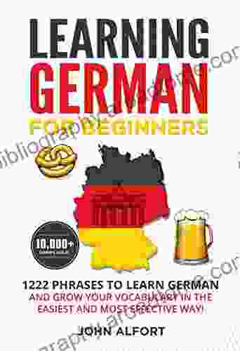 LEARNING GERMAN FOR BEGINNERS: 1222 Phrases To Learn German And Grow Your Vocabulary In The Easiest And Most Effective Way (Complete German Phrasebook)