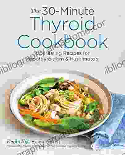 The 30 Minute Thyroid Cookbook: 125 Healing Recipes For Hypothyroidism And Hashimoto S