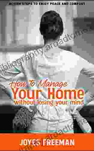 How To Manage Your Home Without Losing Your Mind: Action Steps To Enjoy Peace And Comfort