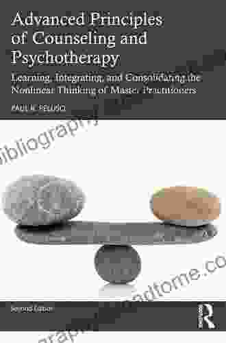 Advanced Principles Of Counseling And Psychotherapy: Learning Integrating And Consolidating The Nonlinear Thinking Of Master Practitioners