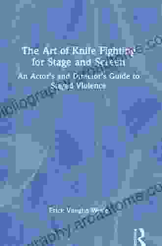 The Art Of Knife Fighting For Stage And Screen: An Actor S And Director S Guide To Staged Violence