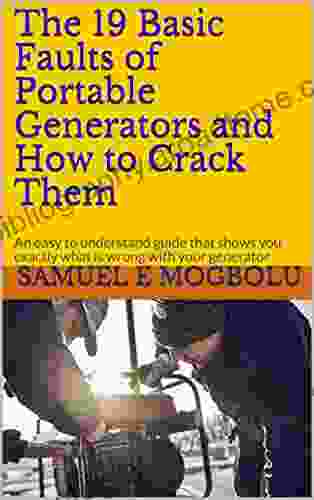 The 19 Basic Faults Of Portable Generators And How To Crack Them: An Easy To Understand Guide That Shows You Exactly What Is Wrong With Your Generator