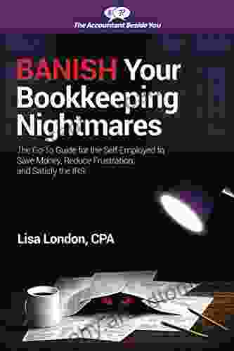 Banish Your Bookkeeping Nightmares: The Go To Guide For The Self Employed To Save Money Reduce Frustration And Satisfy The IRS (The Accountant Beside You)