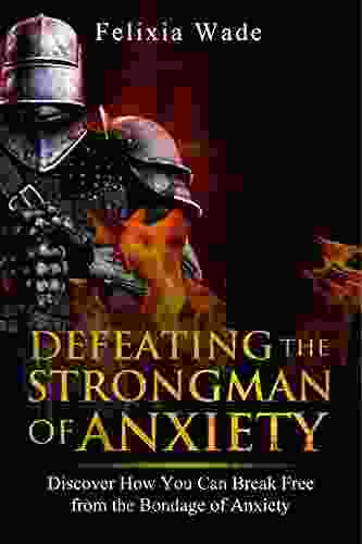 Defeating The Strongman Of Anxiety: Discover How You Can Break Free From The Bondage Of Anxiety