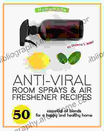 Homemade Anti Viral Room Sprays Air Freshener Recipes: 50 Essential Oil Blends for a Happy and Healthy Home