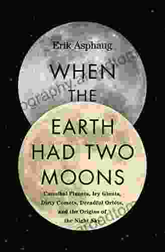 When The Earth Had Two Moons: Cannibal Planets Icy Giants Dirty Comets Dreadful Orbits And The Origins Of The Night Sky