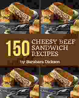 150 Cheesy Beef Sandwich Recipes: Happiness Is When You Have A Cheesy Beef Sandwich Cookbook