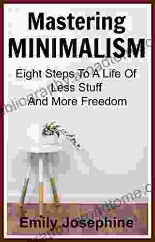 Mastering Minimalism: Eight Steps To A Life Of Less Stuff And More Freedom