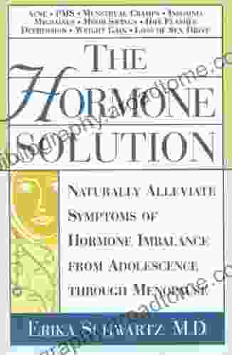 The Hormone Solution: Naturally Alleviate Symptoms Of Hormone Imbalance From Adolescence Through Menopause