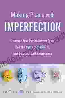 Making Peace With Imperfection: Discover Your Perfectionism Type End The Cycle Of Criticism And Embrace Self Acceptance