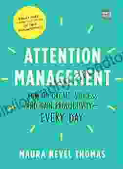 Attention Management: How To Create Success And Gain Productivity Every Day (Empowered Productivity 1)