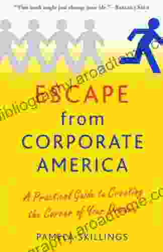 Escape From Corporate America: A Practical Guide To Creating The Career Of Your Dreams