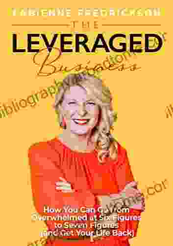 The Leveraged Business: How You Can Go From Overwhelmed At Six Figures To Seven Figures (and Gain Your Life Back)