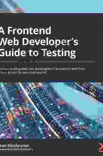 A Frontend Web Developer S Guide To Testing: Explore Leading Web Test Automation Frameworks And Their Future Driven By Low Code And AI