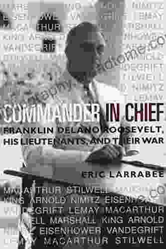 Commander In Chief: Franklin Delano Roosevelt His Lieutenants And Their War