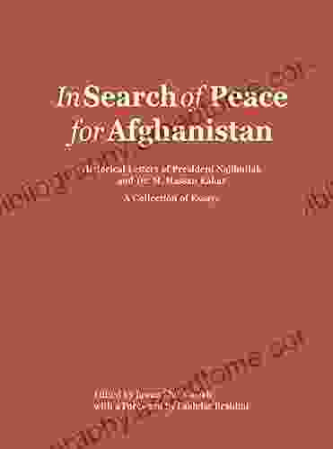 In Search Of Peace For Afghanistan: Historical Letters Of President Najibullah And Dr M Hassan Kakar A Collection Of Essays