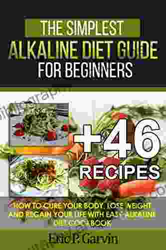 The Simplest Alkaline Diet Guide For Beginners + 46 Easy Recipes: How To Cure Your Body Lose Weight And Regain Your Life With Easy Alkaline Diet Cookbook