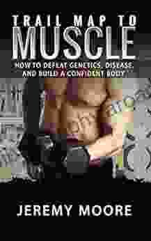 Trail Map To Muscle: How To Defeat Genetics Disease And Build A Confident Body