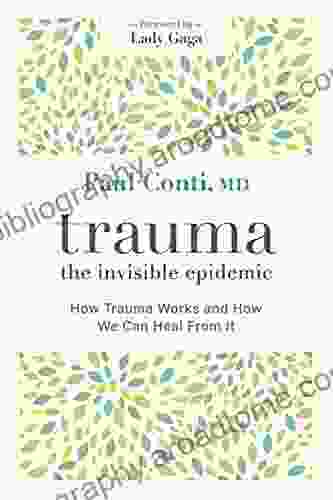 Trauma: The Invisible Epidemic: How Trauma Works And How We Can Heal From It