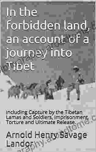 In the forbidden land an account of a journey into Tibet: including Capture by the Tibetan Lamas and Soldiers Imprisonment Torture and Ultimate Release