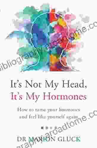 It S Not My Head It S My Hormones: How To Tame Your Hormones And Feel Like Yourself Again