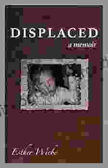 DISPLACED: A Memoir Esther Wiebe