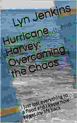 Hurricane Harvey: Overcoming The Chaos: I Just Lost Everything To A Flood And I Know How To Get My Life Back