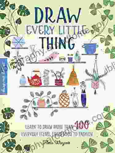 Draw Every Little Thing: Learn To Draw More Than 100 Everyday Items From Food To Fashion (Inspired Artist)