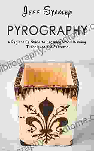 Pyrography: A Beginner s Guide to Learning Wood Burning Techniques and Patterns