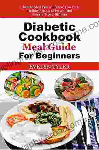 Diabetic Cookbook Meal Guide For Beginners: Essential Meal Plan With (200) Low Carb Healthy Recipes To Prevent And Reserve Type 2 Diabetes