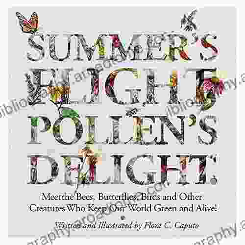 Summer S Flight Pollen S Delight : Meet The Bees Butterflies Birds And Other Creatures Who Keep Our World Green And Alive