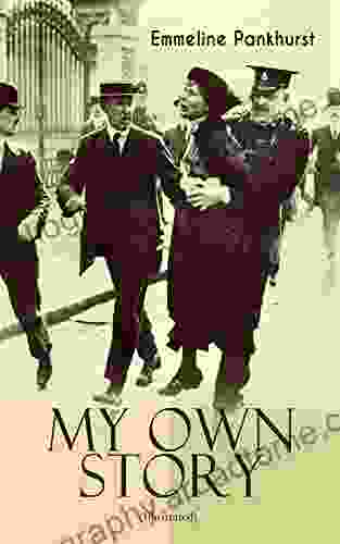 MY OWN STORY (Illustrated): The Inspiring Powerful Autobiography of the Determined Woman Who Founded the Militant WPSU Suffragette Movement and Fought to Win the Equal Voting Rights for All Women