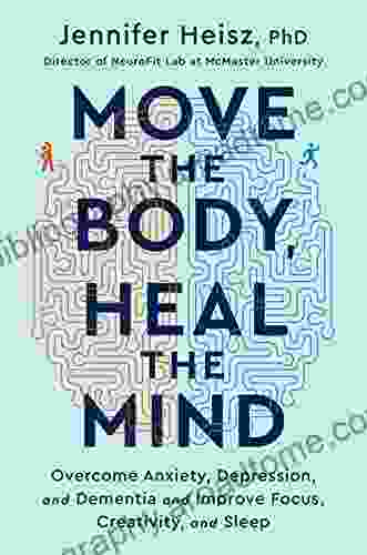 Move The Body Heal The Mind: Overcome Anxiety Depression And Dementia And Improve Focus Creativity And Sleep