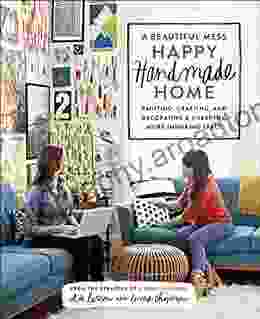 A Beautiful Mess Happy Handmade Home: Painting Crafting And Decorating A Cheerful More Inspiring Space