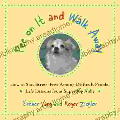 Pee On It And Walk Away: How To Stay Stress Free Among Difficult People Life Lessons From Superdog Abby