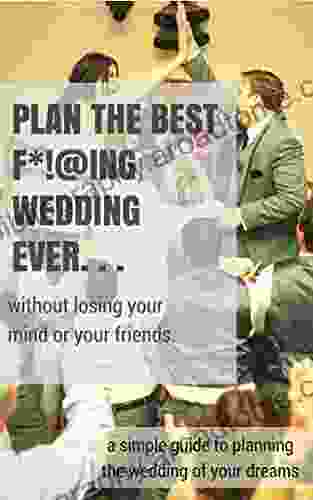 Plan The Best F* Ing Wedding Ever: A Simple Guide To Planning The Wedding Of Your Dreams