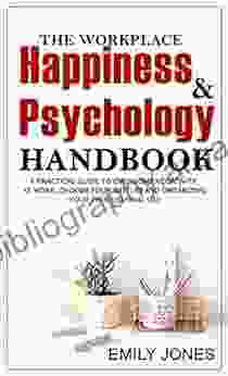 THE WORKPLACE HAPPINESS AND PSYCHOLOGY HANDBOOK: A PRACTICAL GUIDE TO OVERCOME NEGATIVITY AT WORK CHOOSE YOUR BATTLES AND ORGANIZING YOUR PROFESSIONAL LIFE