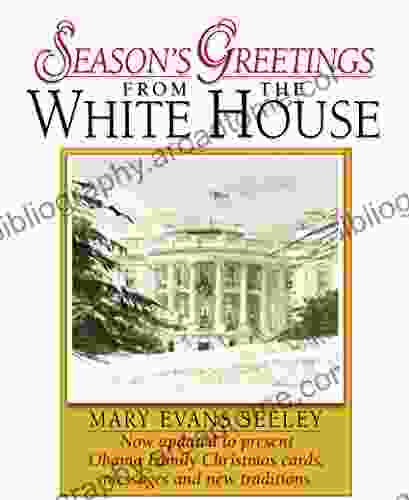 Season S Greetings From The White House: The Collection Of Presidential Christmas Cards Messages And Gifts Updated With Obama Family Cards Messages And New Tradtitions