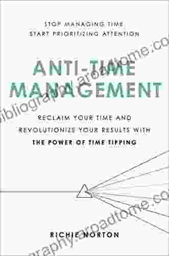 Anti Time Management: Reclaim Your Time And Revolutionize Your Results With The Power Of Time Tipping