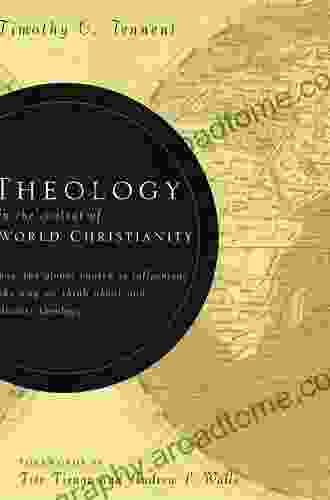 Theology In The Context Of World Christianity: How The Global Church Is Influencing The Way We Think About And Discuss Theology