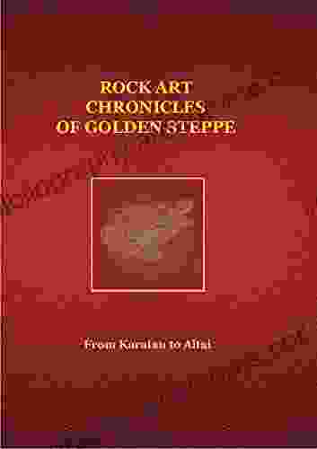 Rock Art Chronicles Of The Golden Steppe: From Karatau To Altai (Rock Art Chronicls Of Golden Steppe)