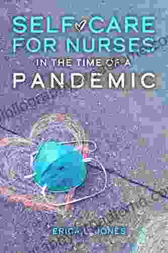 Self Care For Nurses In The Time Of A Pandemic: How To Sustain Your Physical And Emotional Health As A Nurse And How To Transform And Ultimately Enjoy Your Life S Meaningful Work