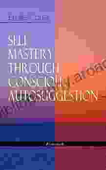 SELF MASTERY THROUGH CONSCIOUS AUTOSUGGESTION (Unabridged): Thoughts And Precepts Observations On What Autosuggestion Can Do Education As It Ought To Be