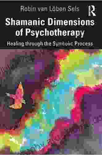 Shamanic Dimensions Of Psychotherapy: Healing Through The Symbolic Process