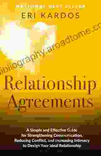 Relationship Agreements: A Simple And Effective Guide For Strengthening Communication Reducing Conflict And Increasing Intimacy To Design Your Ideal Relationship