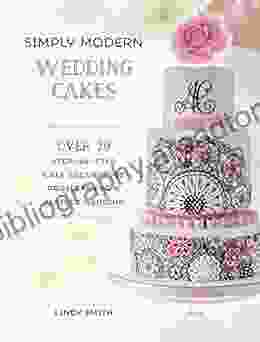 Simply Modern Wedding Cakes: Over 20 Contemporary Designs For Remarkable Yet Achievable Wedding Cakes