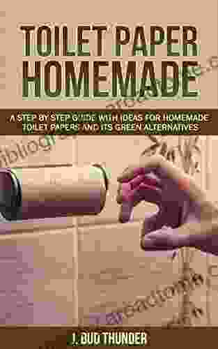 TOILET PAPER HOMEMADE: A Step By Step Easy Guide With Ideas For Homemade Toilet Papers And Its Green Alternatives