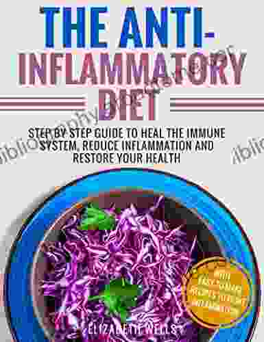 Anti Inflammatory Diet: Step By Step Guide To Heal The Immune System Reduce Inflammation And Restore Your Health