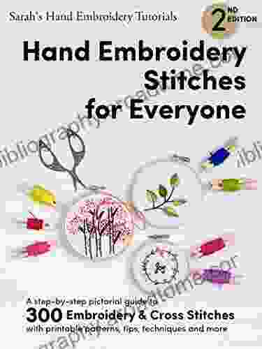 Hand Embroidery Stitches For Everyone 2nd Edition: A Step By Step Pictorial Guide To 300 Embroidery And Cross Stitches With Printable Patterns Tips More (Sarah S Hand Embroidery Tutorials)