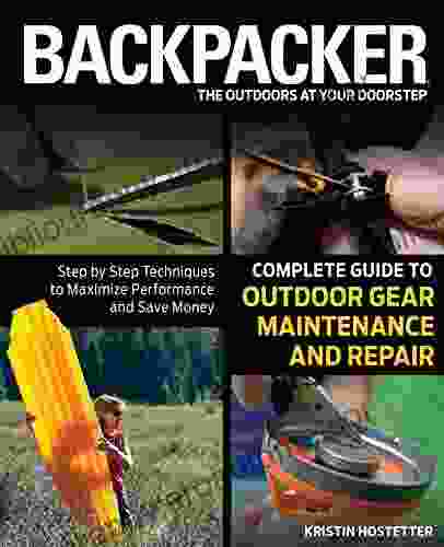 Backpacker Magazine s Complete Guide to Outdoor Gear Maintenance and Repair: Step By Step Techniques To Maximize Performance And Save Money (Backpacker Magazine Series)